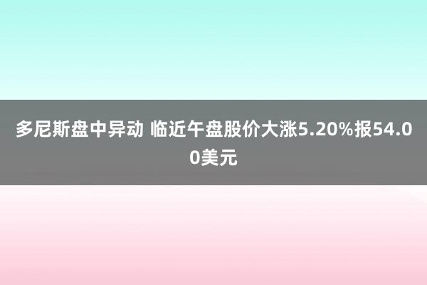 多尼斯盘中异动 临近午盘股价大涨5.20%报54.00美元