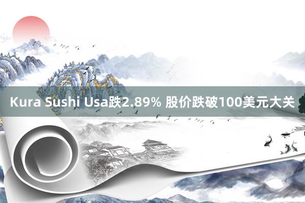 Kura Sushi Usa跌2.89% 股价跌破100美元大关