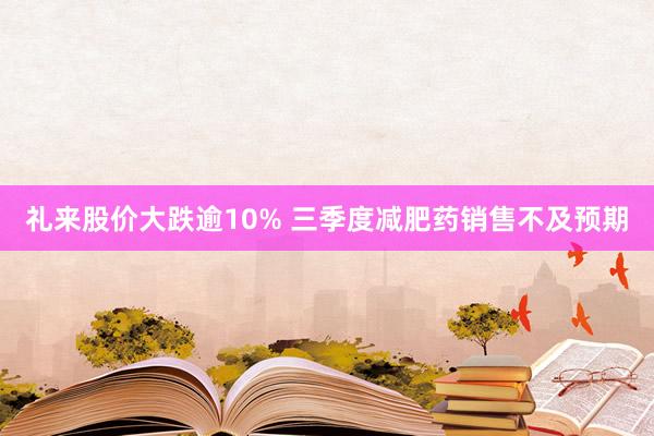 礼来股价大跌逾10% 三季度减肥药销售不及预期