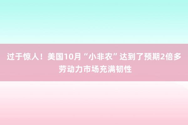 过于惊人！美国10月“小非农”达到了预期2倍多 劳动力市场充满韧性