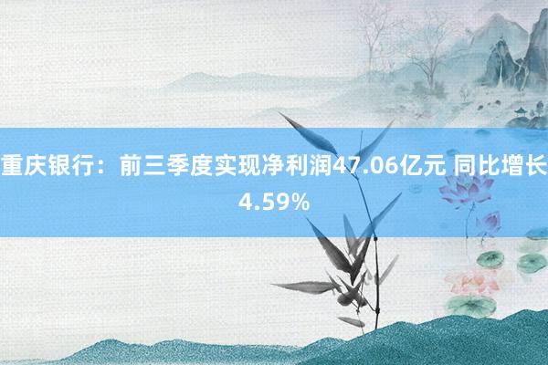 重庆银行：前三季度实现净利润47.06亿元 同比增长4.59%