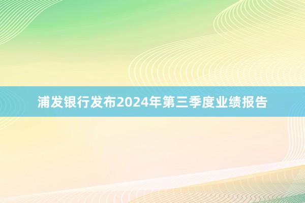 浦发银行发布2024年第三季度业绩报告