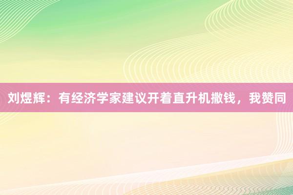 刘煜辉：有经济学家建议开着直升机撒钱，我赞同