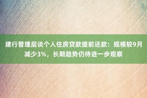 建行管理层谈个人住房贷款提前还款：规模较9月减少3%，长期趋势仍待进一步观察