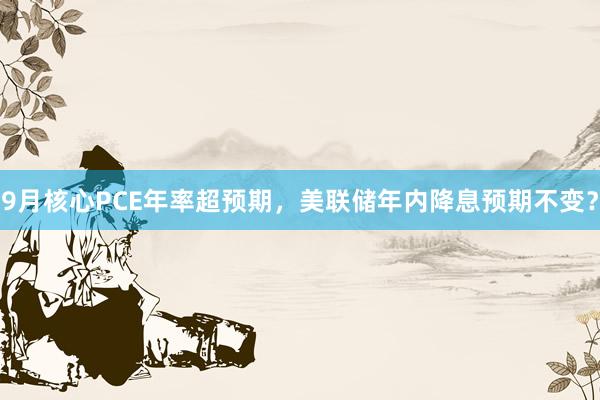 9月核心PCE年率超预期，美联储年内降息预期不变？