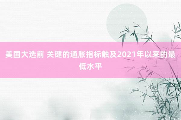 美国大选前 关键的通胀指标触及2021年以来的最低水平