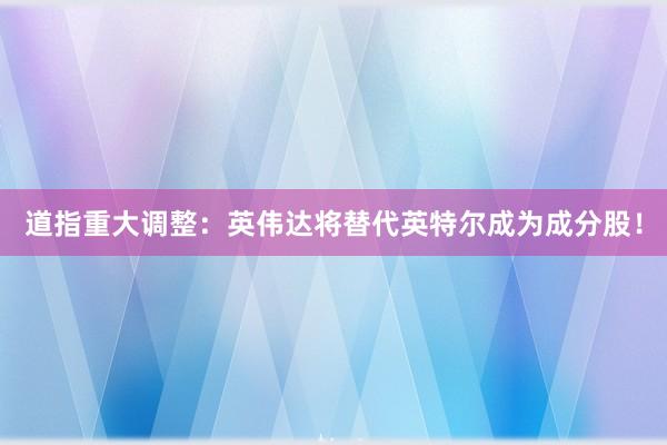 道指重大调整：英伟达将替代英特尔成为成分股！