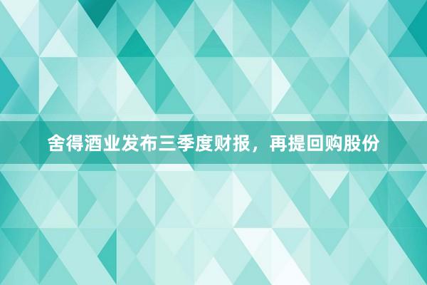 舍得酒业发布三季度财报，再提回购股份