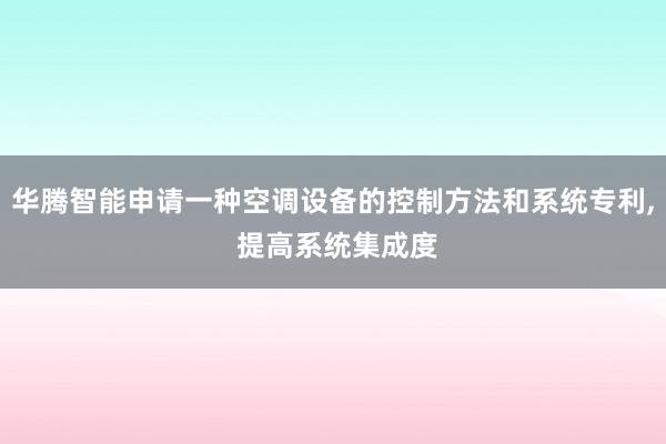 华腾智能申请一种空调设备的控制方法和系统专利, 提高系统集成度