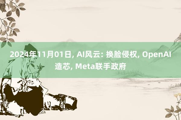 2024年11月01日, AI风云: 换脸侵权, OpenAI造芯, Meta联手政府