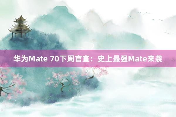 华为Mate 70下周官宣：史上最强Mate来袭