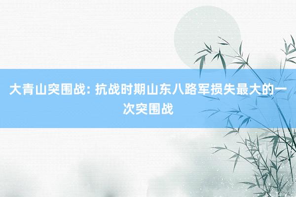 大青山突围战: 抗战时期山东八路军损失最大的一次突围战