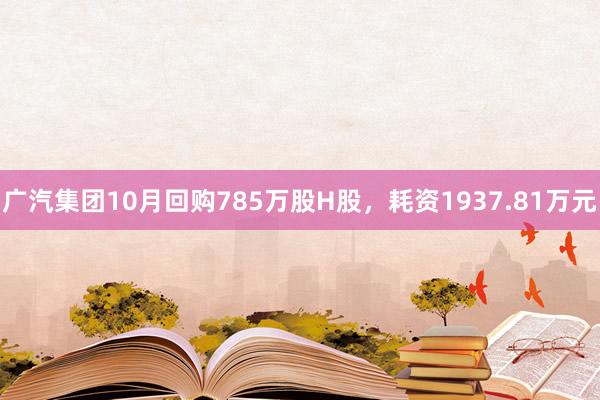 广汽集团10月回购785万股H股，耗资1937.81万元