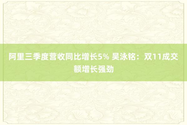 阿里三季度营收同比增长5% 吴泳铭：双11成交额增长强劲