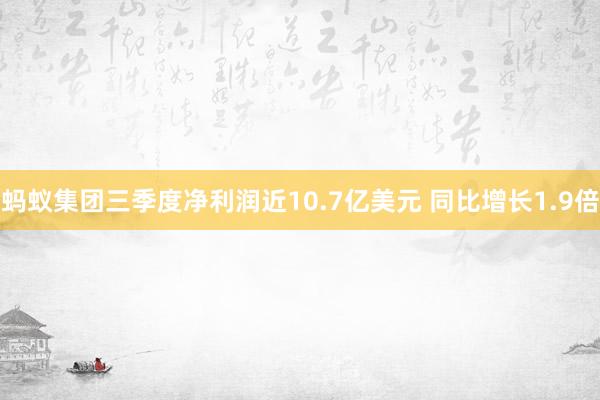 蚂蚁集团三季度净利润近10.7亿美元 同比增长1.9倍