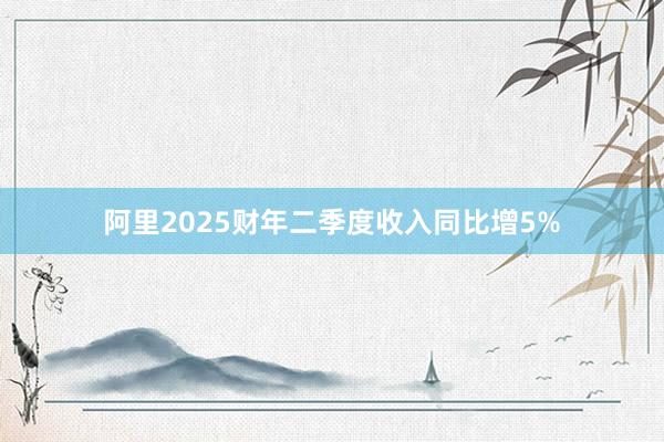 阿里2025财年二季度收入同比增5%