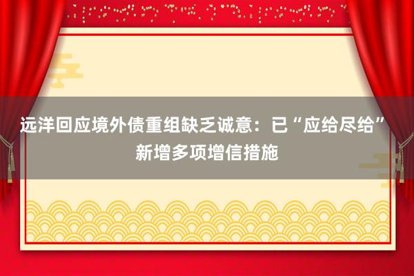 远洋回应境外债重组缺乏诚意：已“应给尽给” 新增多项增信措施