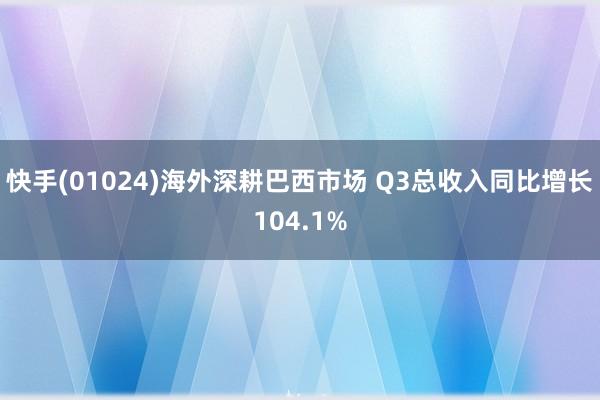 快手(01024)海外深耕巴西市场 Q3总收入同比增长104.1%