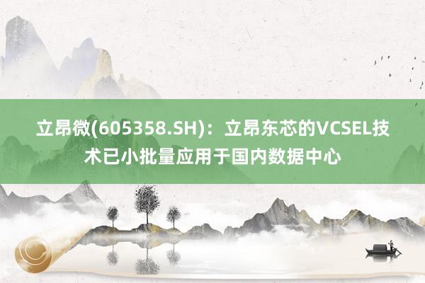 立昂微(605358.SH)：立昂东芯的VCSEL技术已小批量应用于国内数据中心