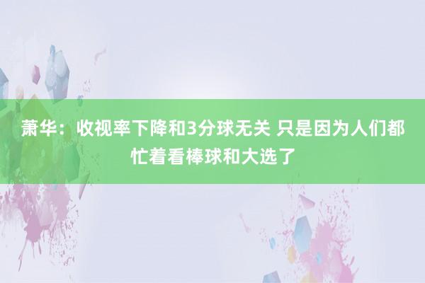 萧华：收视率下降和3分球无关 只是因为人们都忙着看棒球和大选了