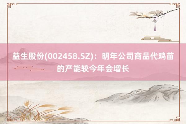 益生股份(002458.SZ)：明年公司商品代鸡苗的产能较今年会增长