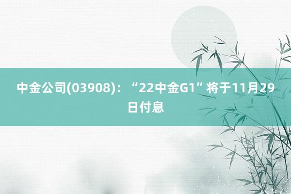 中金公司(03908)：“22中金G1”将于11月29日付息