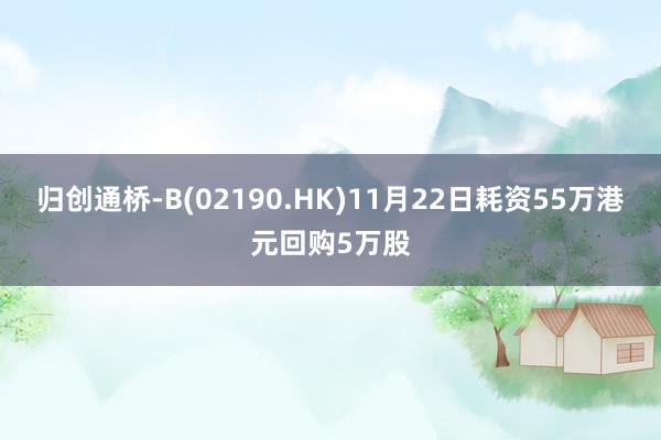 归创通桥-B(02190.HK)11月22日耗资55万港元回购5万股