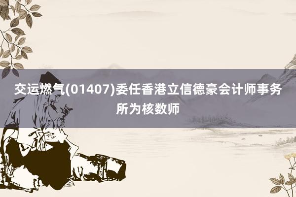 交运燃气(01407)委任香港立信德豪会计师事务所为核数师