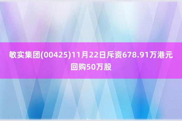 敏实集团(00425)11月22日斥资678.91万港元回购50万股