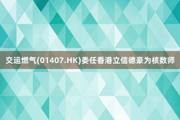 交运燃气(01407.HK)委任香港立信德豪为核数师