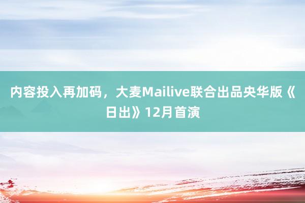 内容投入再加码，大麦Mailive联合出品央华版《日出》12月首演