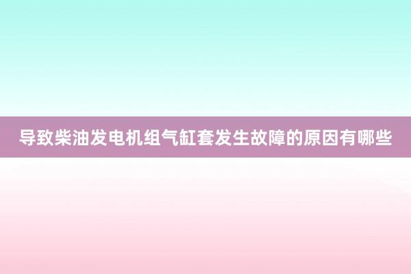 导致柴油发电机组气缸套发生故障的原因有哪些