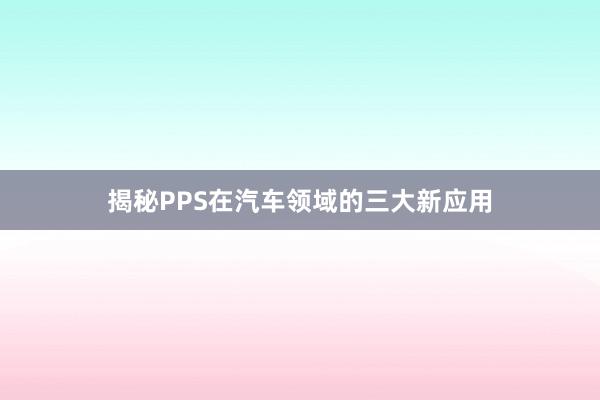 揭秘PPS在汽车领域的三大新应用