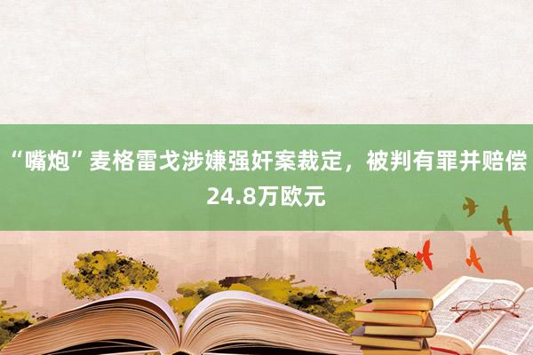 “嘴炮”麦格雷戈涉嫌强奸案裁定，被判有罪并赔偿24.8万欧元