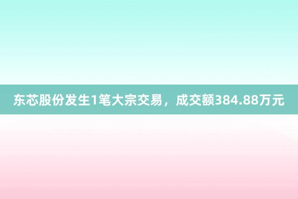 东芯股份发生1笔大宗交易，成交额384.88万元