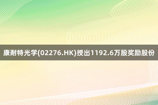 康耐特光学(02276.HK)授出1192.6万股奖励股份