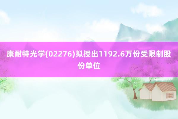 康耐特光学(02276)拟授出1192.6万份受限制股份单位