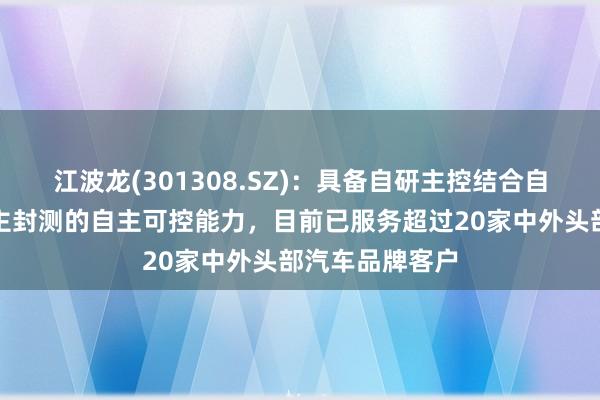 江波龙(301308.SZ)：具备自研主控结合自研固件以及自主封测的自主可控能力，目前已服务超过20家中外头部汽车品牌客户