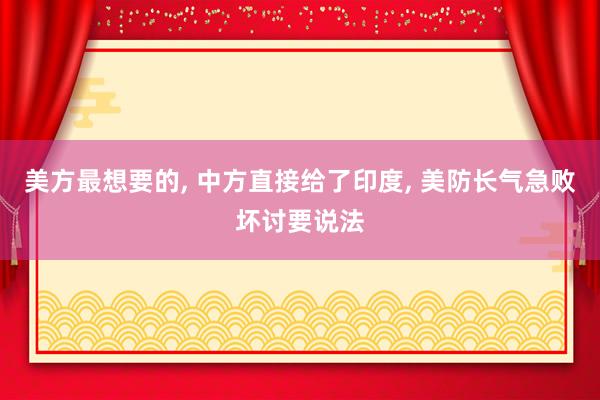 美方最想要的, 中方直接给了印度, 美防长气急败坏讨要说法