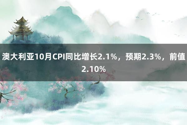 澳大利亚10月CPI同比增长2.1%，预期2.3%，前值2.10%