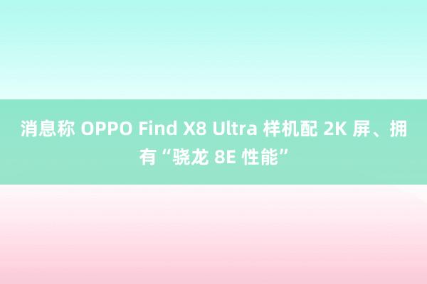 消息称 OPPO Find X8 Ultra 样机配 2K 屏、拥有“骁龙 8E 性能”