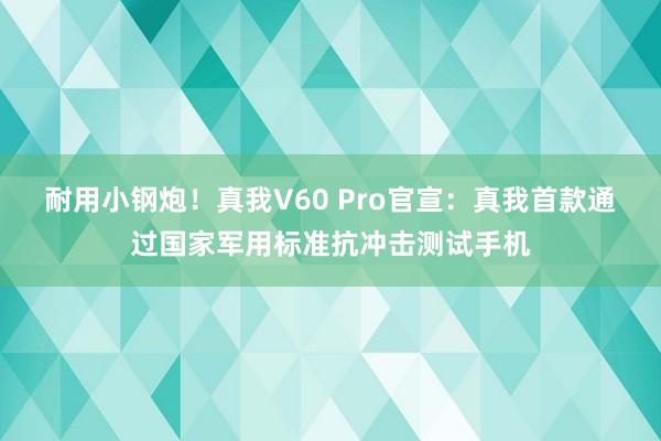 耐用小钢炮！真我V60 Pro官宣：真我首款通过国家军用标准抗冲击测试手机