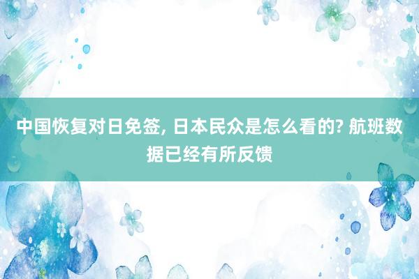 中国恢复对日免签, 日本民众是怎么看的? 航班数据已经有所反馈