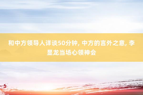 和中方领导人详谈50分钟, 中方的言外之意, 李显龙当场心领神会