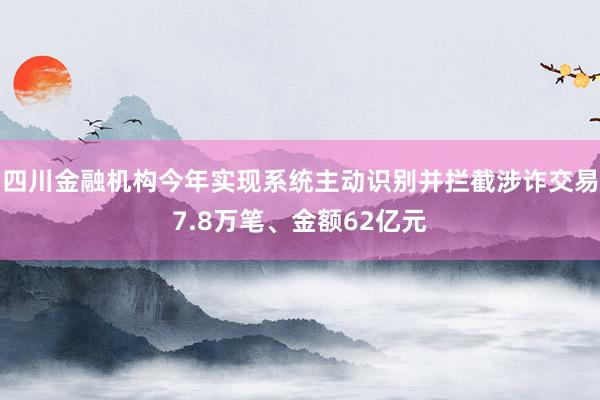 四川金融机构今年实现系统主动识别并拦截涉诈交易7.8万笔、金额62亿元