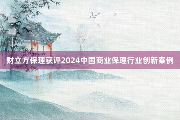 财立方保理获评2024中国商业保理行业创新案例