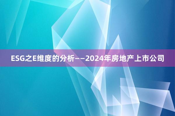 ESG之E维度的分析——2024年房地产上市公司