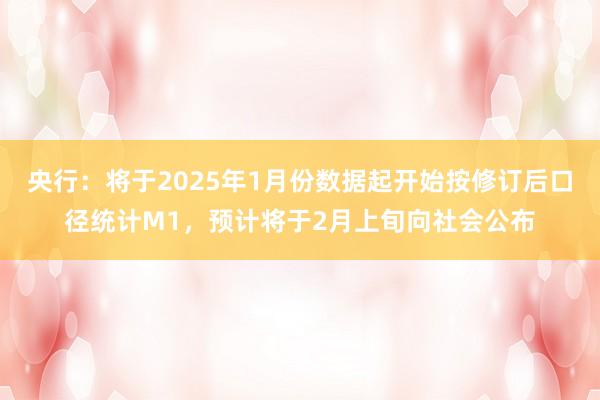 央行：将于2025年1月份数据起开始按修订后口径统计M1，预计将于2月上旬向社会公布