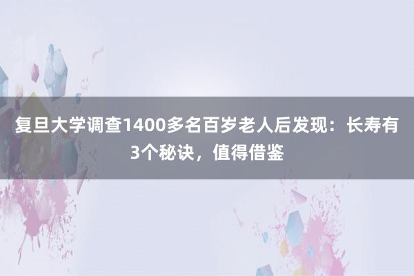 复旦大学调查1400多名百岁老人后发现：长寿有3个秘诀，值得借鉴