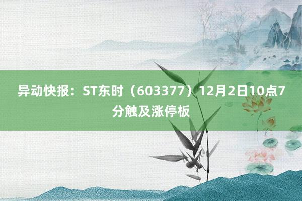 异动快报：ST东时（603377）12月2日10点7分触及涨停板